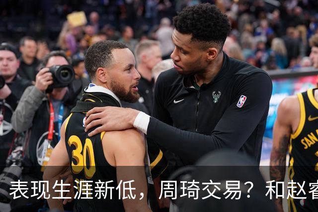 表现生涯新低，周琦交易？和赵睿互动，谁注意他表态，去向曝光