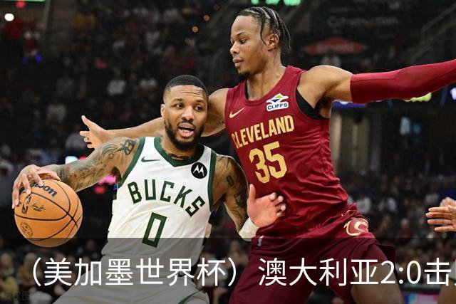 （美加墨世界杯）澳大利亚2:0击败土耳其 中国裁判迎本届杯赛首秀